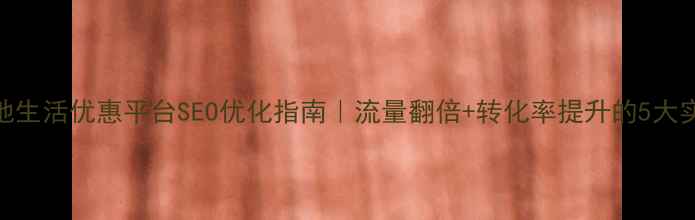 图片 济源本地生活优惠平台SEO优化指南｜流量翻倍+转化率提升的5大实战技巧