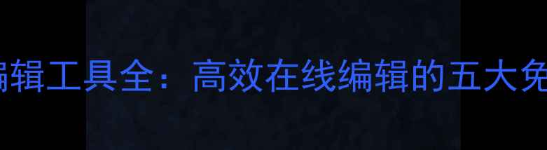 图片 浏览器推荐与网页编辑工具全：高效在线编辑的五大免费工具及使用技巧1