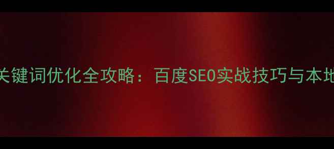 图片 浙江省网站关键词优化全攻略：百度SEO实战技巧与本地化运营指南