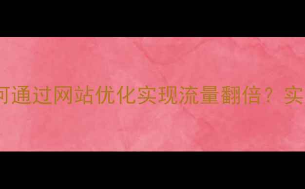 图片 海口本地企业如何通过网站优化实现流量翻倍？实操指南+避坑攻略