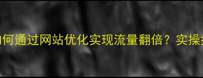 图片 海口本地企业如何通过网站优化实现流量翻倍？实操指南+避坑攻略1