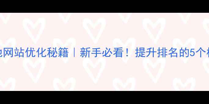 图片 海城本地网站优化秘籍｜新手必看！提升排名的5个核心步骤