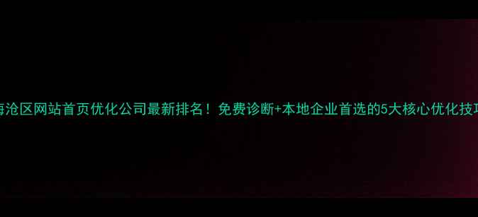 图片 海沧区网站首页优化公司最新排名！免费诊断+本地企业首选的5大核心优化技巧