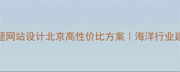 图片 海洋主题网站设计北京高性价比方案｜海洋行业建站指南