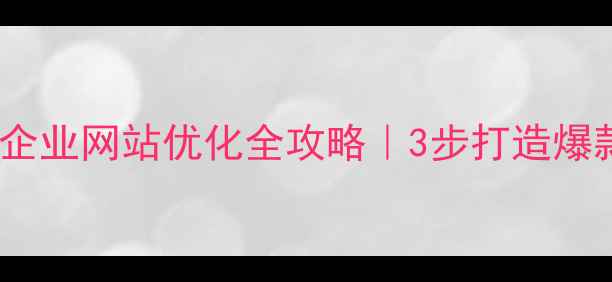 图片 海淀本地企业网站优化全攻略｜3步打造爆款流量站1