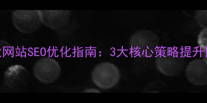 图片 淄博周村外贸企业网站SEO优化指南：3大核心策略提升国际曝光与转化率