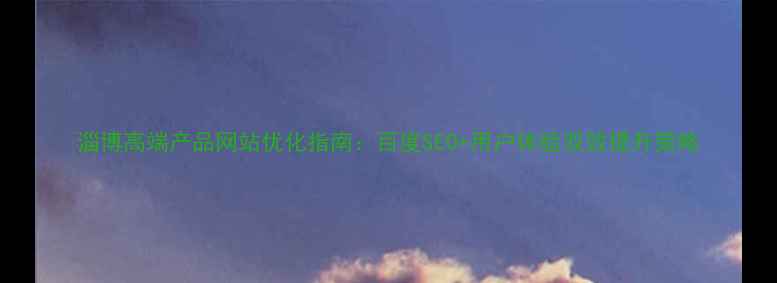 图片 淄博高端产品网站优化指南：百度SEO+用户体验双效提升策略