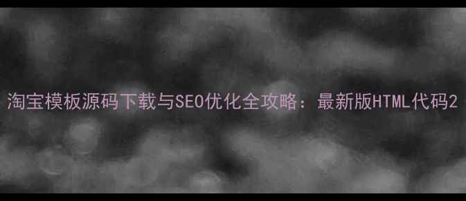 图片 淘宝模板源码下载与SEO优化全攻略：最新版HTML代码2