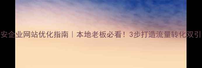 图片 淮安企业网站优化指南｜本地老板必看！3步打造流量转化双引擎
