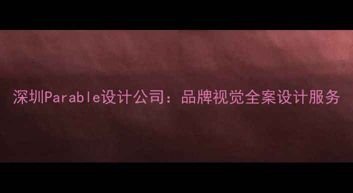 图片 深圳Parable设计公司：品牌视觉全案设计服务