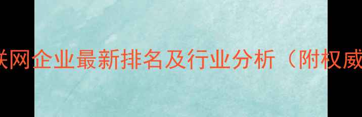 图片 深圳互联网企业最新排名及行业分析（附权威榜单）2