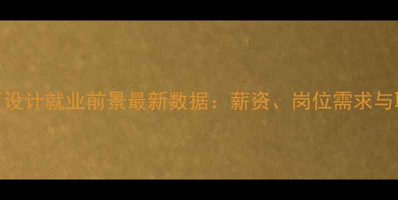 图片 深圳和义网页设计就业前景最新数据：薪资、岗位需求与职业发展路径