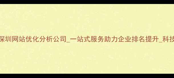 图片 深圳网站优化分析公司_一站式服务助力企业排名提升_科技