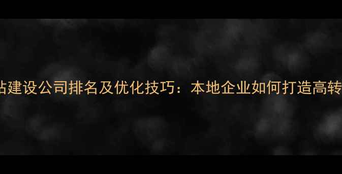 图片 深圳网站建设公司排名及优化技巧：本地企业如何打造高转化网站2
