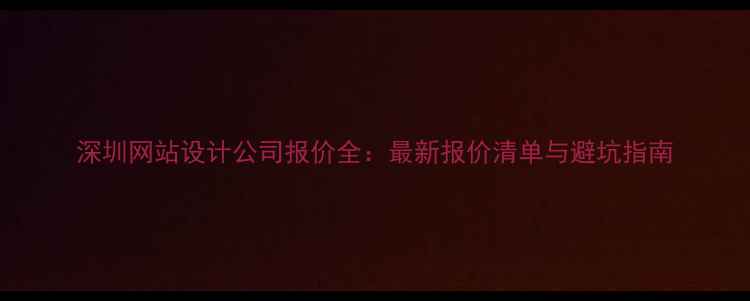 图片 深圳网站设计公司报价全：最新报价清单与避坑指南
