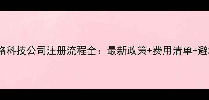 图片 深圳网络科技公司注册流程全：最新政策+费用清单+避坑指南2