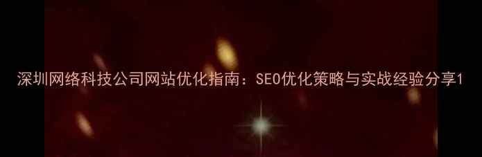 图片 深圳网络科技公司网站优化指南：SEO优化策略与实战经验分享1