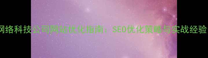 图片 深圳网络科技公司网站优化指南：SEO优化策略与实战经验分享2