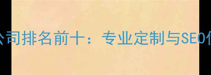 图片 深圳网页设计公司排名前十：专业定制与SEO优化的权威榜单