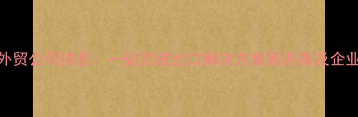 图片 深圳领先外贸公司排名：一站式进出口解决方案服务商及企业推荐榜单