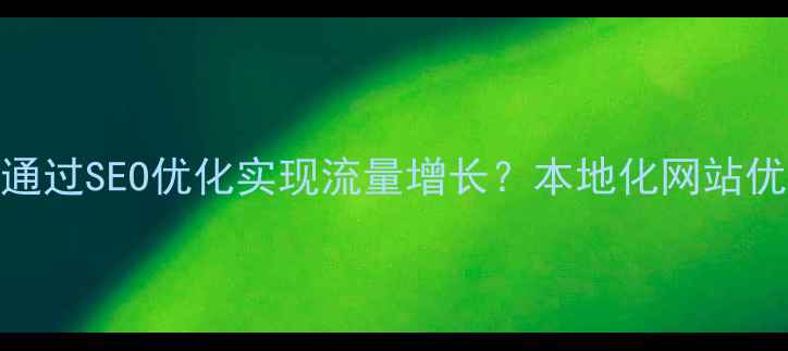 图片 清远地区企业如何通过SEO优化实现流量增长？本地化网站优化策略与实操指南