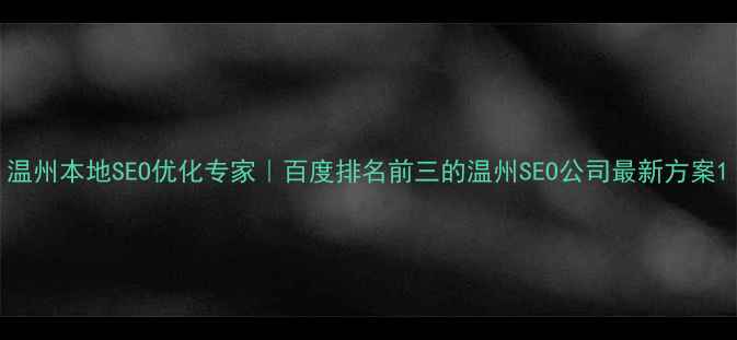 图片 温州本地SEO优化专家｜百度排名前三的温州SEO公司最新方案1