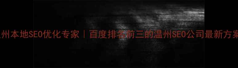 图片 温州本地SEO优化专家｜百度排名前三的温州SEO公司最新方案2