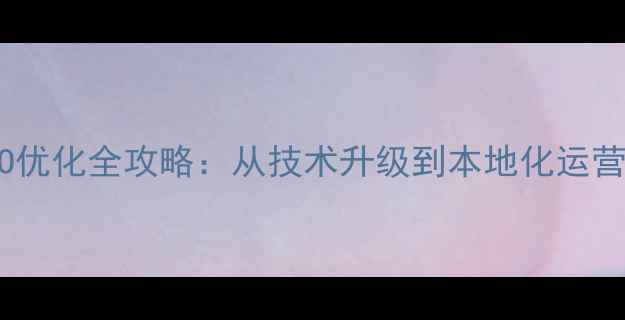 图片 湖北企业网站SEO优化全攻略：从技术升级到本地化运营的12步实战指南