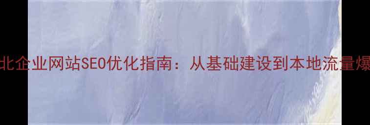 图片 湖北企业网站SEO优化指南：从基础建设到本地流量爆发