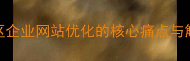 图片 湖北地区企业网站优化的核心痛点与解决方案