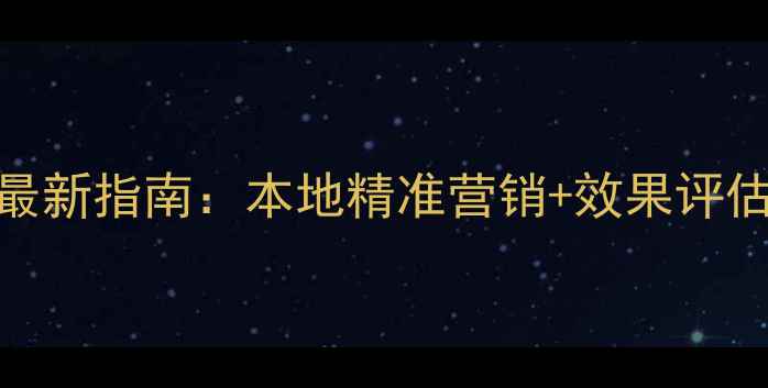 图片 湖南网络推广平台最新指南：本地精准营销+效果评估+成本优化全攻略2
