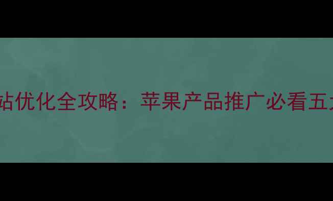 图片 湖州企业网站优化全攻略：苹果产品推广必看五大核心策略2