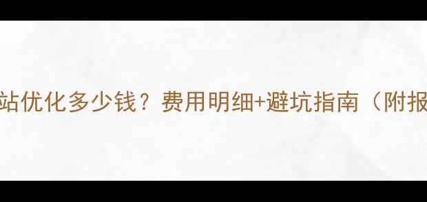 图片 湖州网站优化多少钱？费用明细+避坑指南（附报价表）