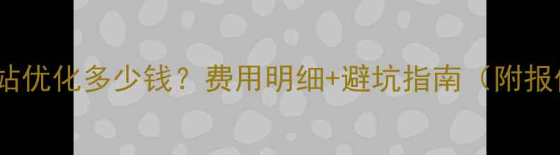 图片 湖州网站优化多少钱？费用明细+避坑指南（附报价表）2