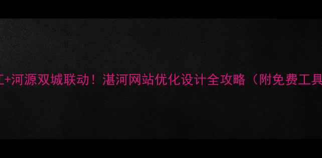 图片 湛江+河源双城联动！湛河网站优化设计全攻略（附免费工具）2