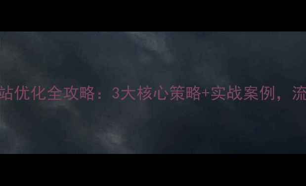 图片 滨州品牌网站优化全攻略：3大核心策略+实战案例，流量翻倍秘籍