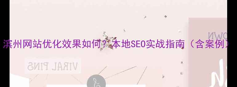 图片 滨州网站优化效果如何？本地SEO实战指南（含案例）