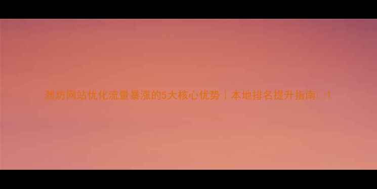 图片 潍坊网站优化流量暴涨的5大核心优势｜本地排名提升指南🔥1
