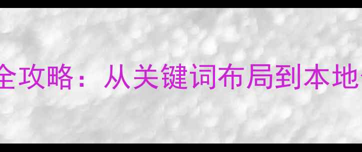 图片 潞城网站SEO优化全攻略：从关键词布局到本地化运营的实战指南
