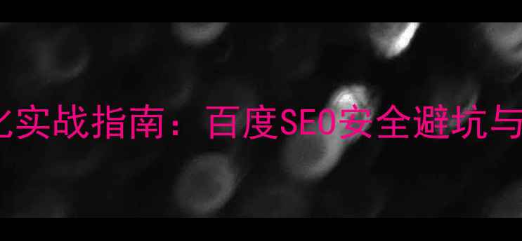 图片 灰色词网站优化实战指南：百度SEO安全避坑与流量提升策略2