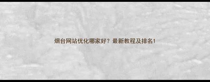 图片 烟台网站优化哪家好？最新教程及排名1