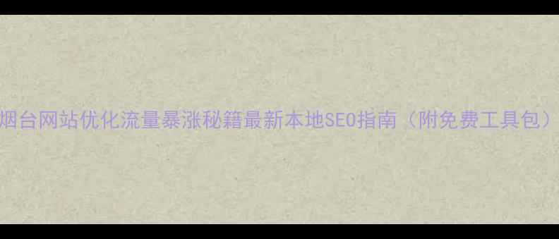 图片 烟台网站优化流量暴涨秘籍最新本地SEO指南（附免费工具包）