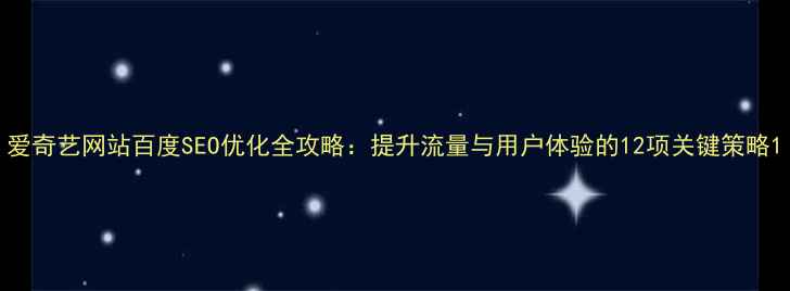 图片 爱奇艺网站百度SEO优化全攻略：提升流量与用户体验的12项关键策略1