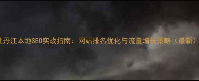 图片 牡丹江本地SEO实战指南：网站排名优化与流量增长策略（最新）1