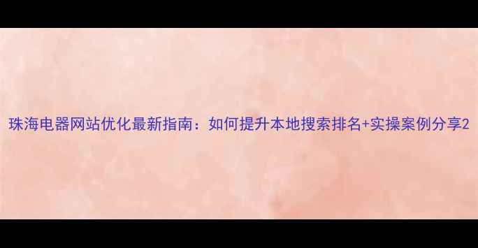 图片 珠海电器网站优化最新指南：如何提升本地搜索排名+实操案例分享2