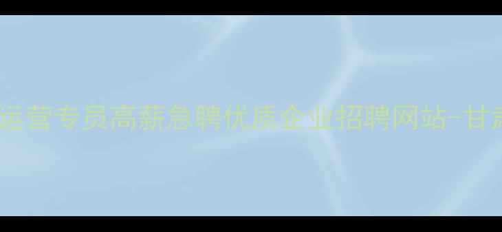 图片 甘肃抖音运营专员高薪急聘优质企业招聘网站-甘肃人才网2
