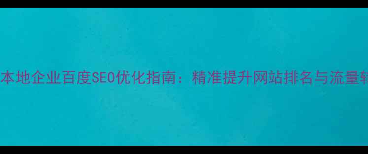 图片 甘肃本地企业百度SEO优化指南：精准提升网站排名与流量转化1