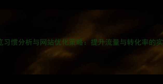图片 用户浏览习惯分析与网站优化策略：提升流量与转化率的实战指南2