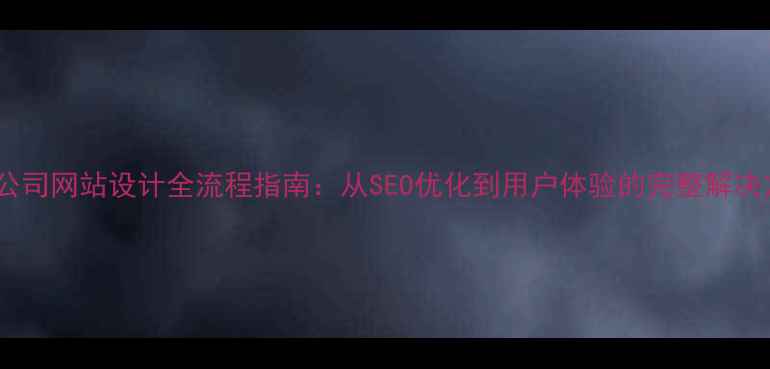 图片 电子公司网站设计全流程指南：从SEO优化到用户体验的完整解决方案1