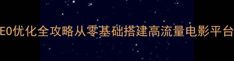 图片 电影网站制作与百度SEO优化全攻略从零基础搭建高流量电影平台（附流量暴涨秘籍）1